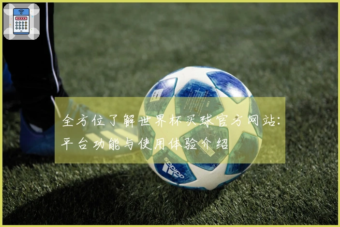 全方位了解世界杯买球官方网站：平台功能与使用体验介绍