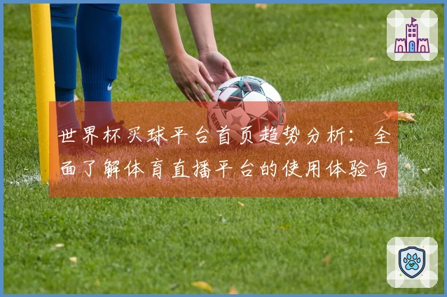 世界杯买球平台首页趋势分析：全面了解体育直播平台的使用体验与功能亮点