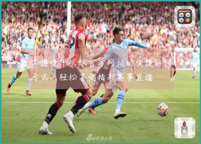 掌握德甲买球官方网站的快捷访问方式，轻松享受精彩赛事直播