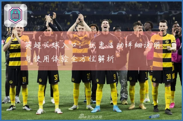 英超买球入口：优惠活动详细说明与使用体验全方位解析