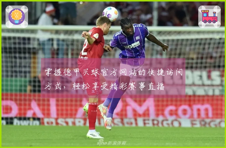 掌握德甲买球官方网站的快捷访问方式，轻松享受精彩赛事直播