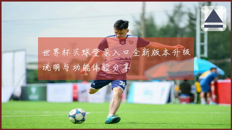 世界杯买球登录入口全新版本升级说明与功能体验分享