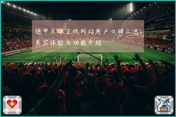 德甲买球正规网站用户口碑汇总：真实体验与功能介绍