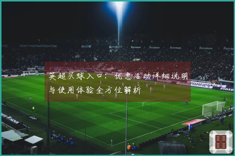英超买球入口：优惠活动详细说明与使用体验全方位解析