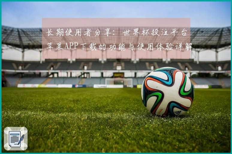 长期使用者分享：世界杯投注平台苹果APP下载的功能与使用体验详解