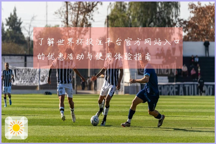 了解世界杯投注平台官方网站入口的优惠活动与使用体验指南