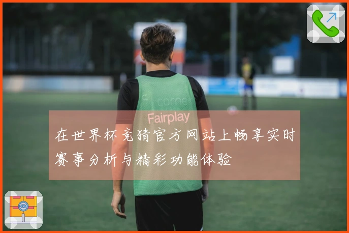 在世界杯竞猜官方网站上畅享实时赛事分析与精彩功能体验