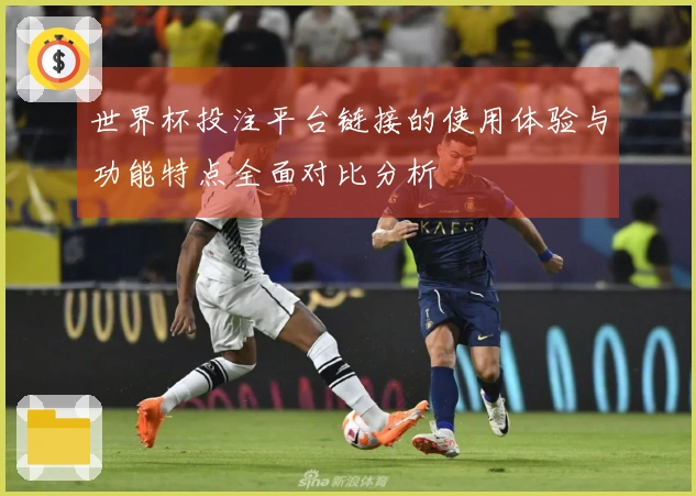 世界杯投注平台链接的使用体验与功能特点全面对比分析