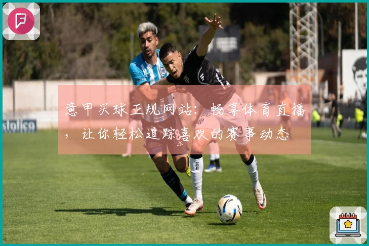 意甲买球正规网站：畅享体育直播，让你轻松追踪喜欢的赛事动态