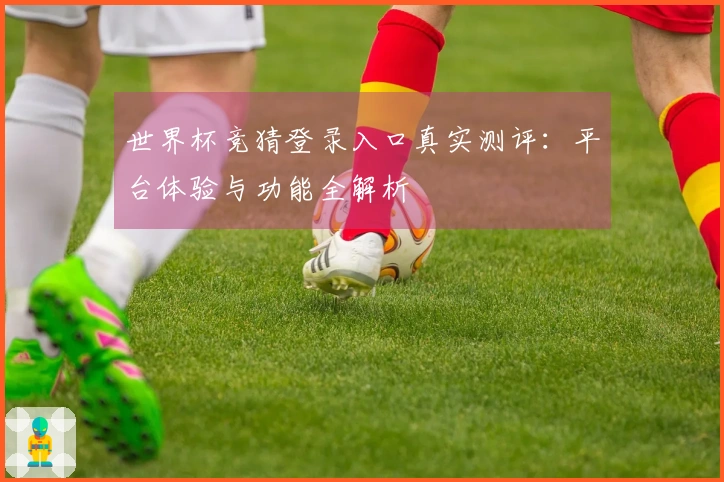 世界杯竞猜登录入口真实测评：平台体验与功能全解析