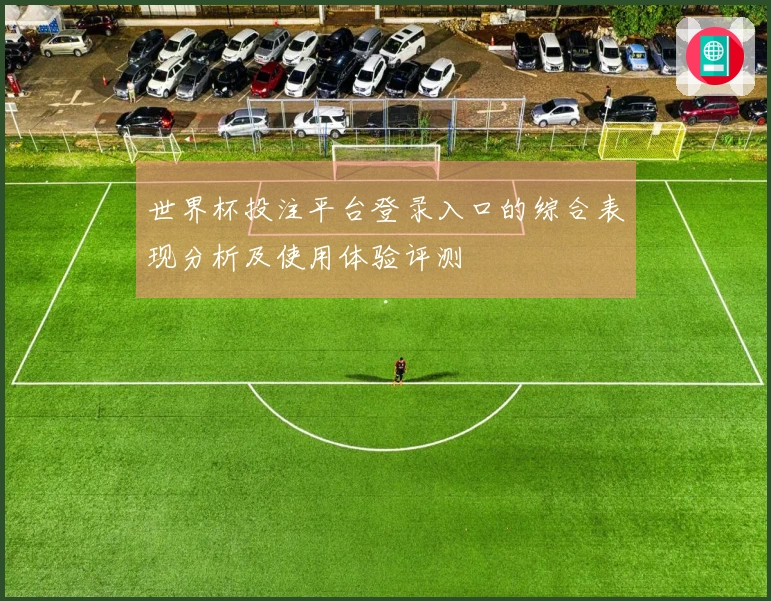 世界杯投注平台登录入口的综合表现分析及使用体验评测