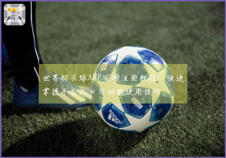 世界杯买球APP官网注册教程：快速掌握平台入口与功能使用技巧