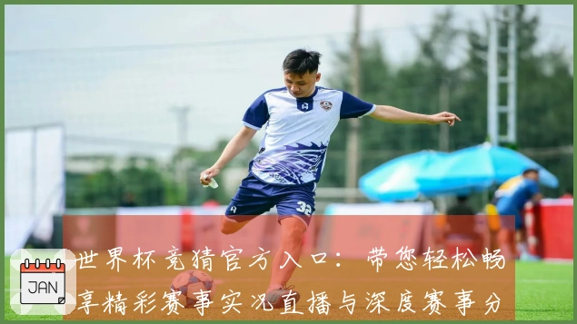 世界杯竞猜官方入口：带您轻松畅享精彩赛事实况直播与深度赛事分析