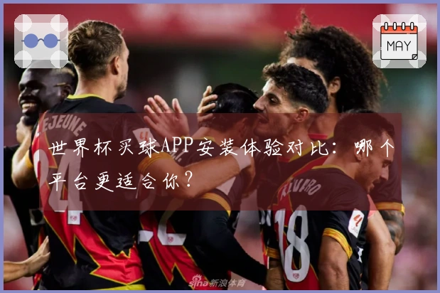 世界杯买球APP安装体验对比：哪个平台更适合你？