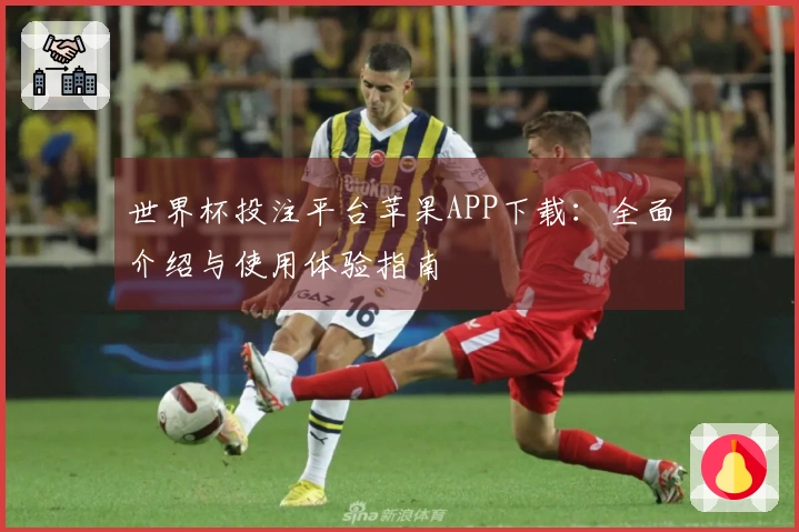 世界杯投注平台苹果APP下载：全面介绍与使用体验指南