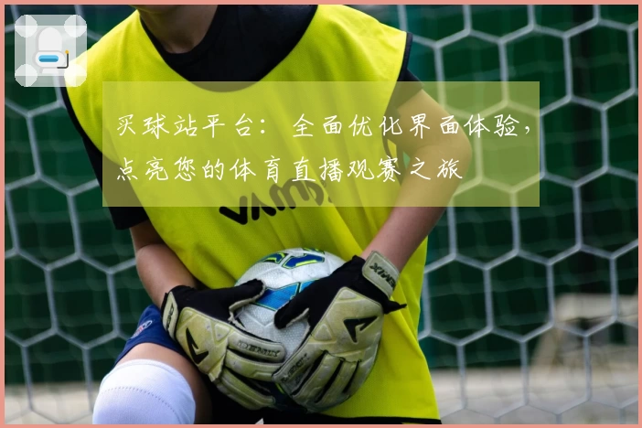 买球站平台：全面优化界面体验，点亮您的体育直播观赛之旅