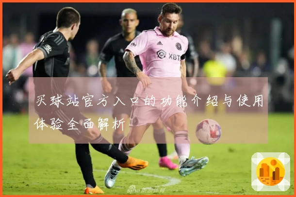 买球站官方入口的功能介绍与使用体验全面解析