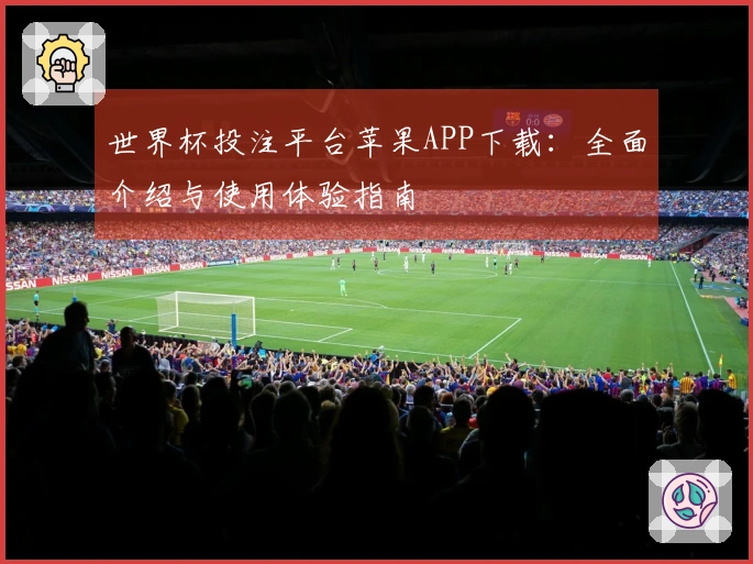 世界杯投注平台苹果APP下载：全面介绍与使用体验指南