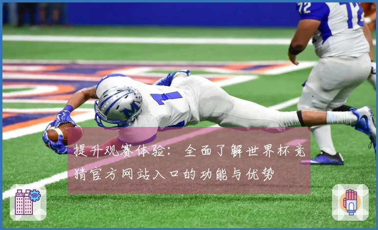提升观赛体验：全面了解世界杯竞猜官方网站入口的功能与优势