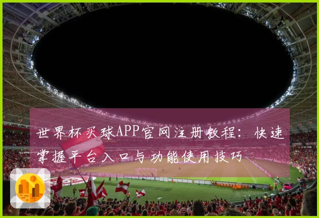 世界杯买球APP官网注册教程：快速掌握平台入口与功能使用技巧